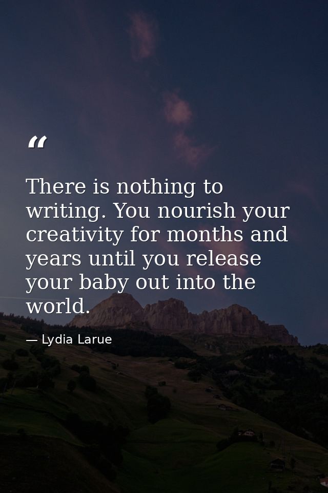 There is nothing to writing. You nourish your creativity for months and years until you release your baby out into the w — Lydia Larue