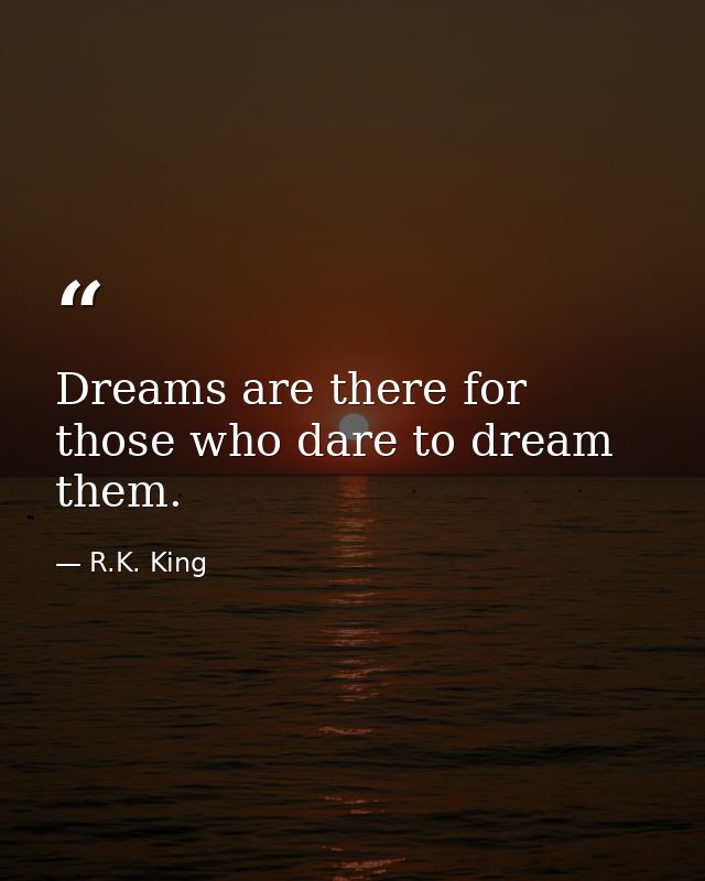 Dreams are there for those who dare to dream them. — R.K. King