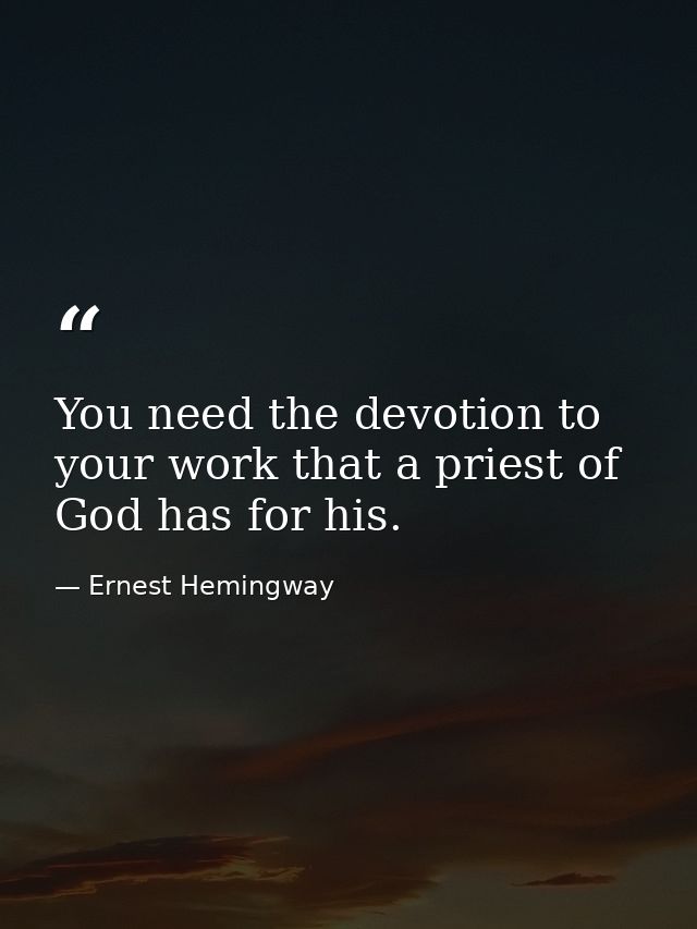 You need the devotion to your work that a priest of God has for his. — Ernest Hemingway