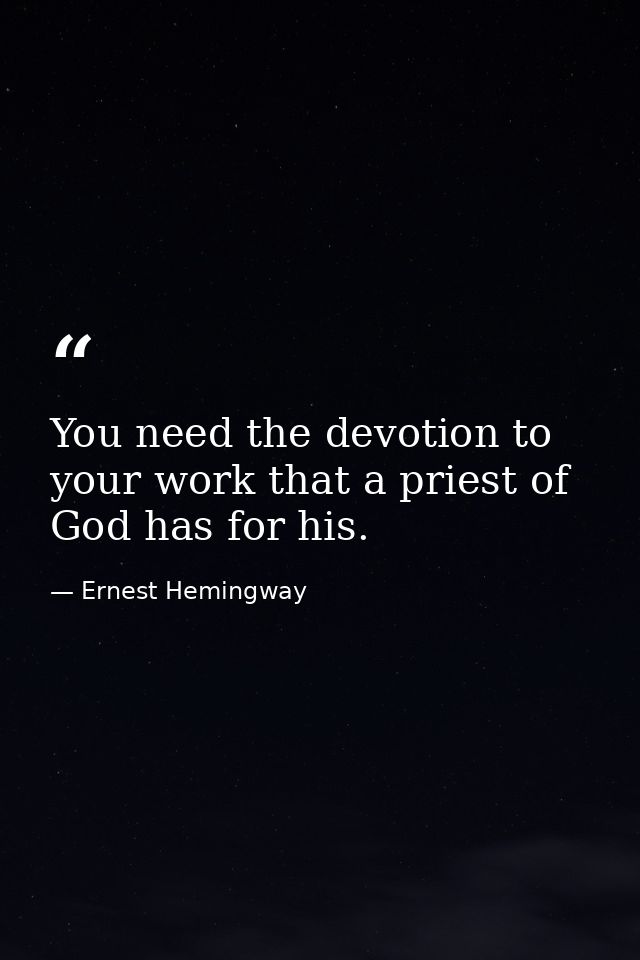 You need the devotion to your work that a priest of God has for his. — Ernest Hemingway
