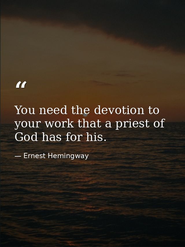You need the devotion to your work that a priest of God has for his. — Ernest Hemingway