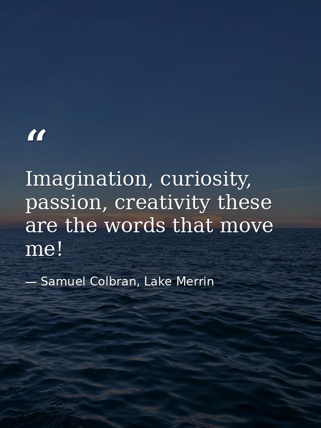 Imagination, curiosity, passion, creativity these are the words that move me! — Samuel Colbran, Lake Merrin