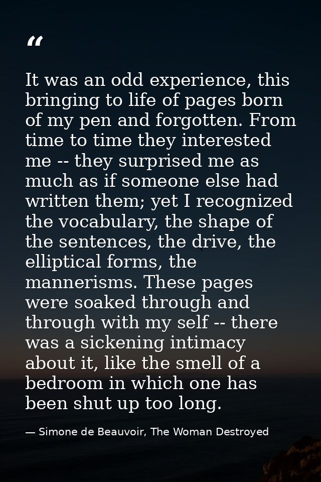 It was an odd experience, this bringing to life of pages born of my pen and forgotten. From time to time they interested — Simone de Beauvoir, The Woman Destroyed