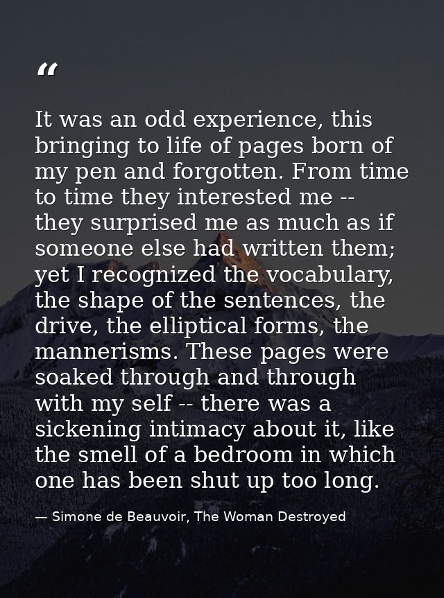 It was an odd experience, this bringing to life of pages born of my pen and forgotten. From time to time they interested — Simone de Beauvoir, The Woman Destroyed
