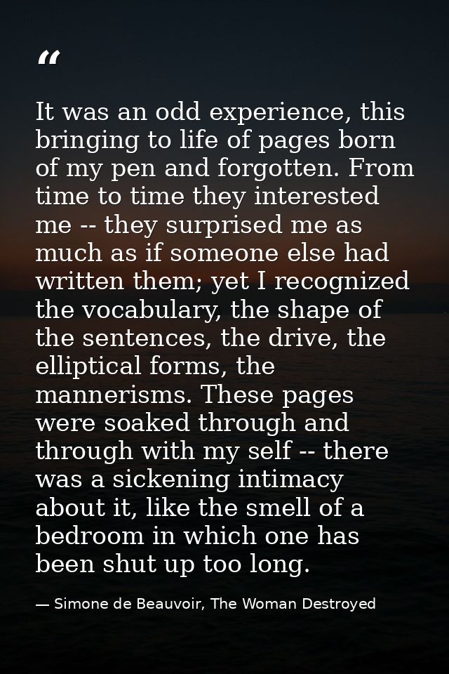 It was an odd experience, this bringing to life of pages born of my pen and forgotten. From time to time they interested — Simone de Beauvoir, The Woman Destroyed