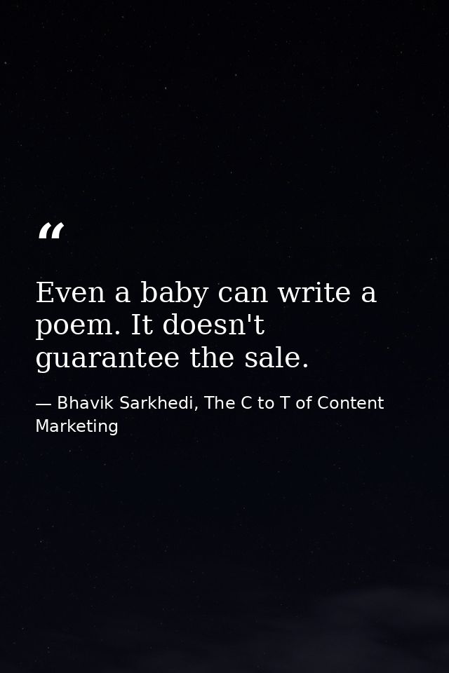 Even a baby can write a poem. It doesn't guarantee the sale. — Bhavik Sarkhedi, The C to T of Content Marketing