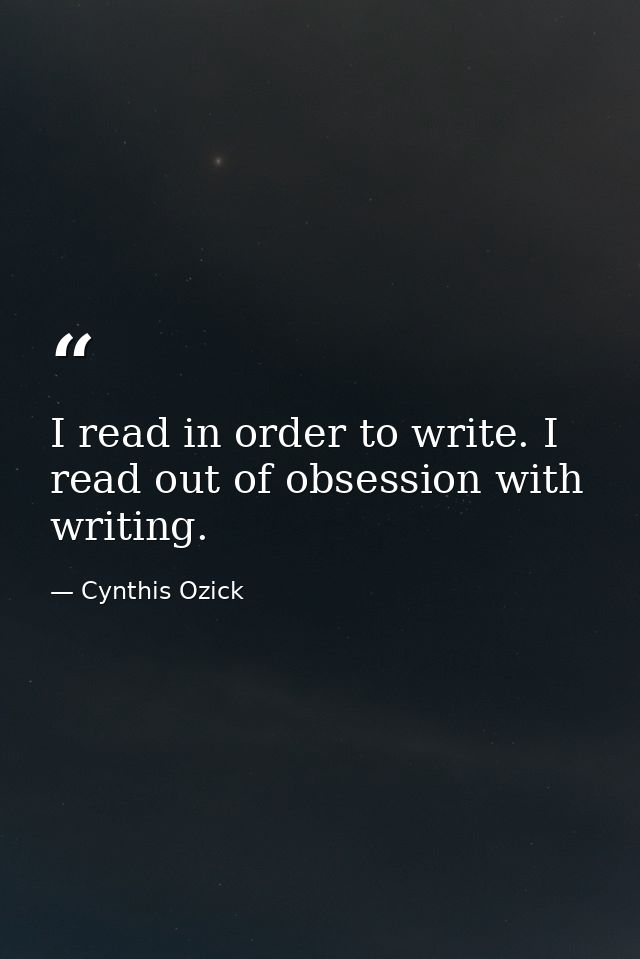 I read in order to write. I read out of obsession with writing. — Cynthis Ozick