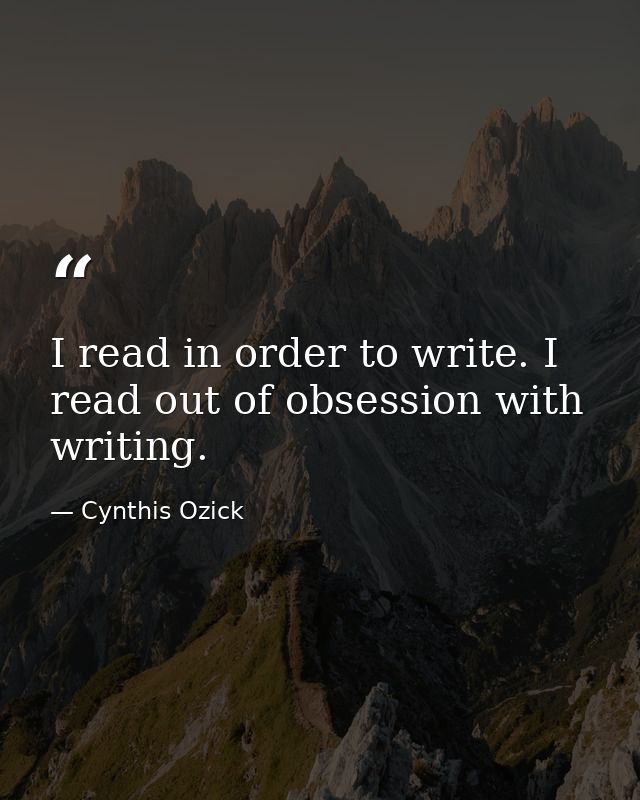 I read in order to write. I read out of obsession with writing. — Cynthis Ozick