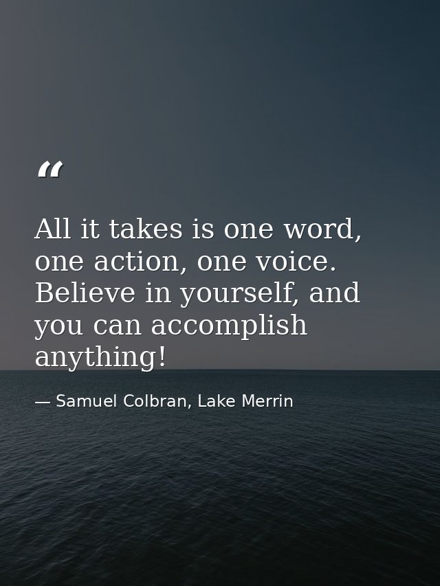 All it takes is one word, one action, one voice. Believe in yourself, and you can accomplish anything! — Samuel Colbran, Lake Merrin