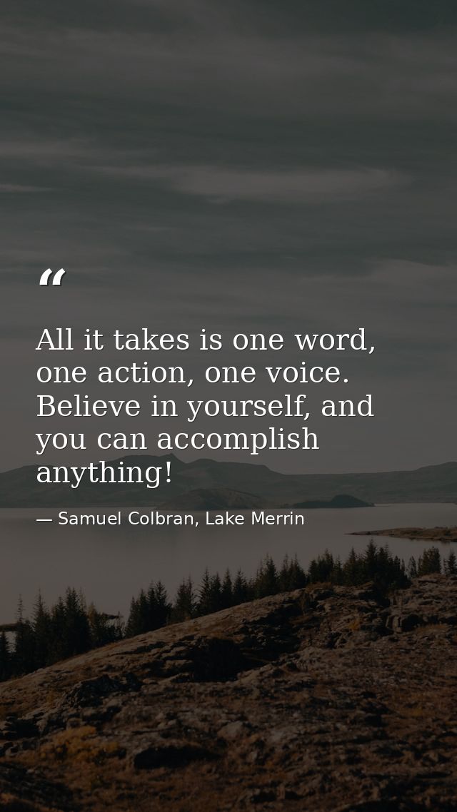 All it takes is one word, one action, one voice. Believe in yourself, and you can accomplish anything! — Samuel Colbran, Lake Merrin