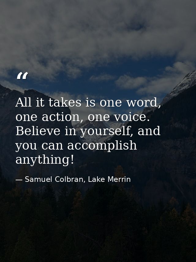 All it takes is one word, one action, one voice. Believe in yourself, and you can accomplish anything! — Samuel Colbran, Lake Merrin