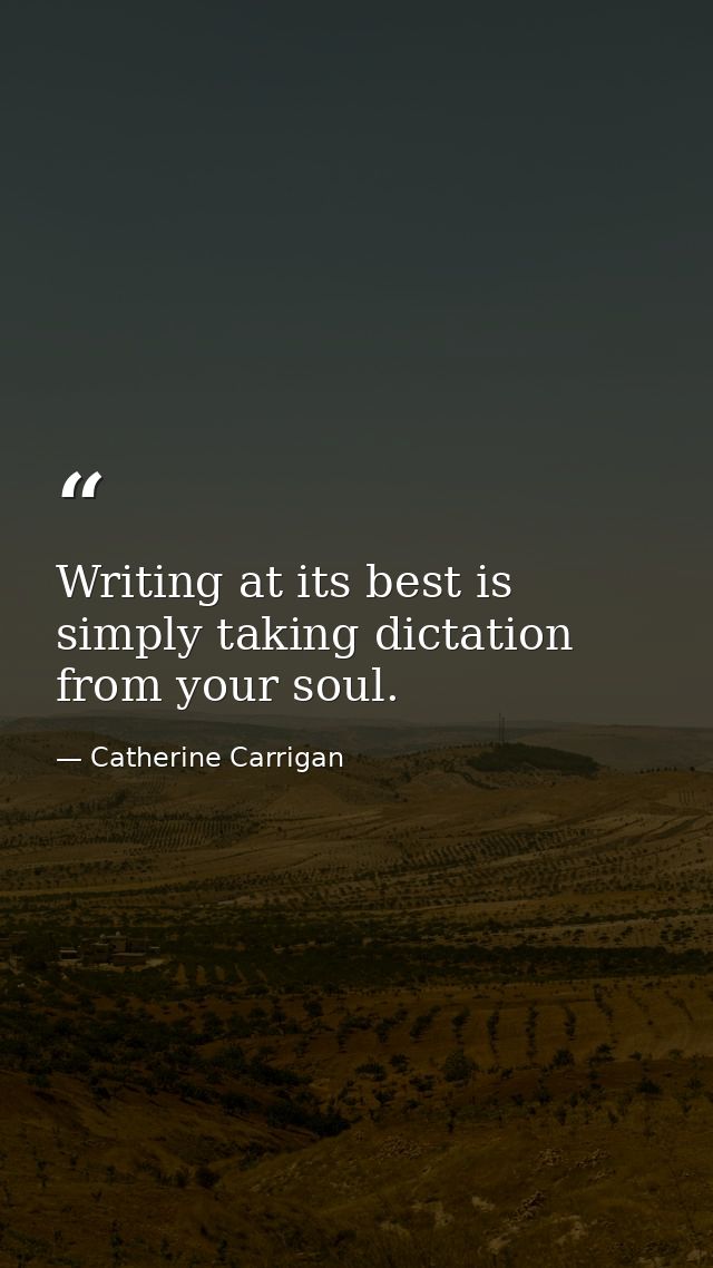 Writing at its best is simply taking dictation from your soul. — Catherine Carrigan
