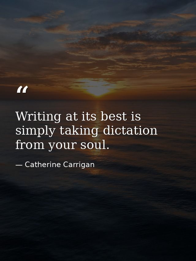 Writing at its best is simply taking dictation from your soul. — Catherine Carrigan