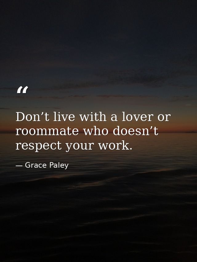 ‏Don’t live with a lover or roommate who doesn’t respect your work. — Grace Paley
