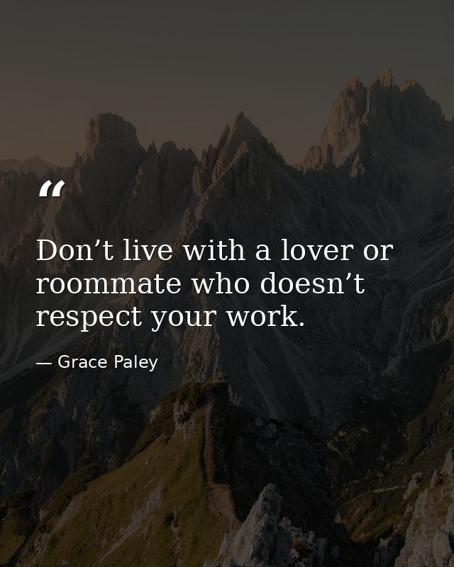 ‏Don’t live with a lover or roommate who doesn’t respect your work. — Grace Paley