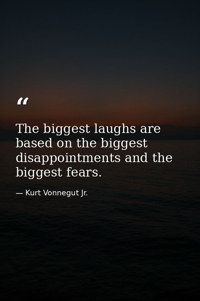 The biggest laughs are based on the biggest disappointments and the biggest fears. — Kurt Vonnegut Jr.