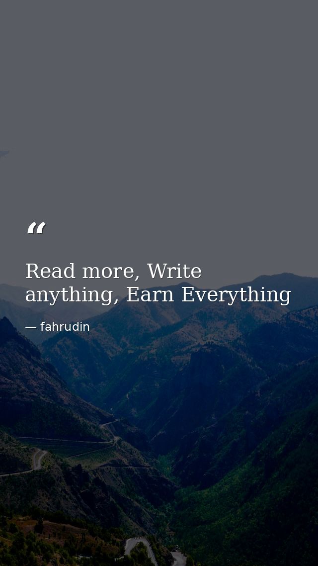 Read more, Write anything, Earn Everything — fahrudin