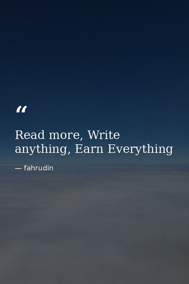 Read more, Write anything, Earn Everything — fahrudin