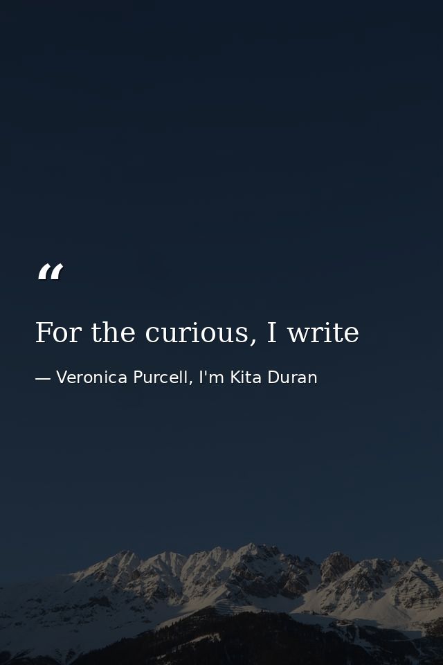 For the curious, I write — Veronica Purcell, I'm Kita Duran