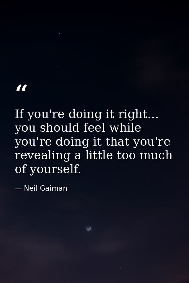 If you're doing it right... you should feel while you're doing it that you're revealing a little too much of yourself. — Neil Gaiman