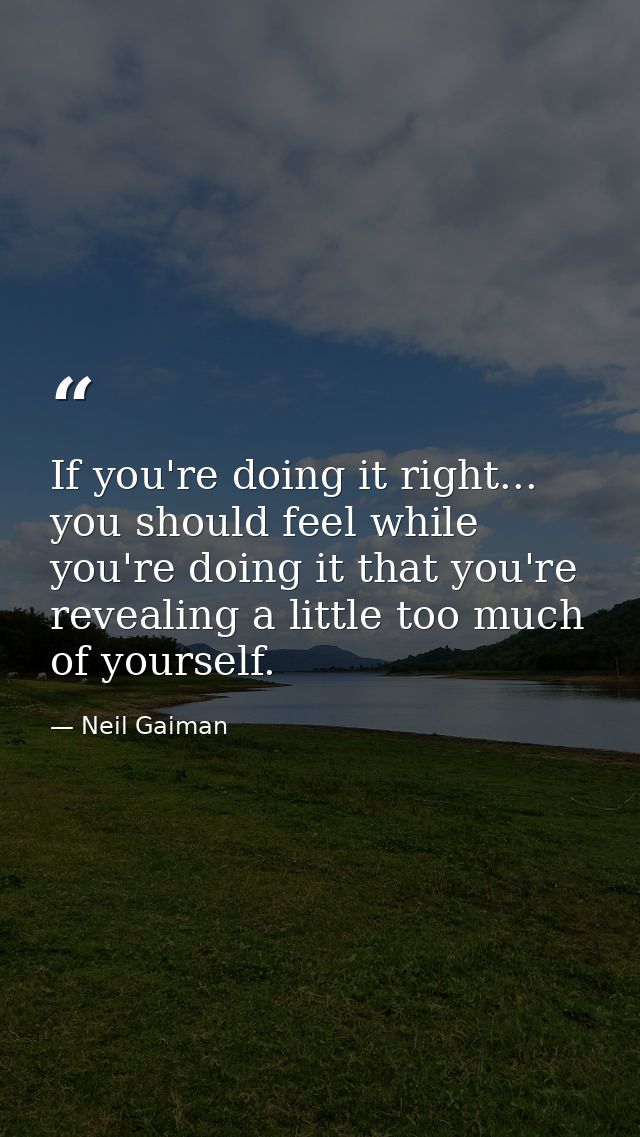 If you're doing it right... you should feel while you're doing it that you're revealing a little too much of yourself. — Neil Gaiman