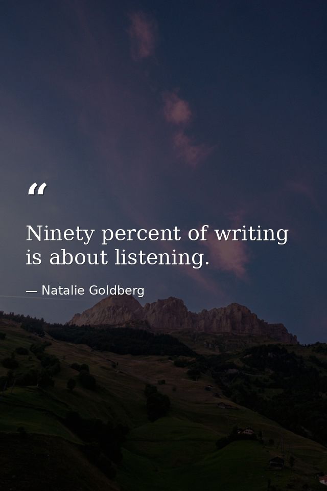 Ninety percent of writing is about listening. — Natalie Goldberg