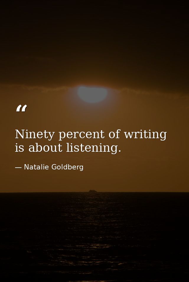 Ninety percent of writing is about listening. — Natalie Goldberg