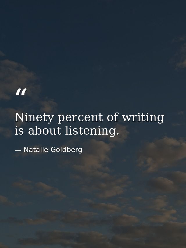 Ninety percent of writing is about listening. — Natalie Goldberg