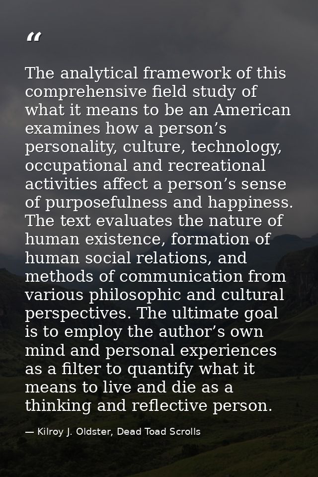 The analytical framework of this comprehensive field study of what it means to be an American examines how a person’s pe — Kilroy J. Oldster, Dead Toad Scrolls