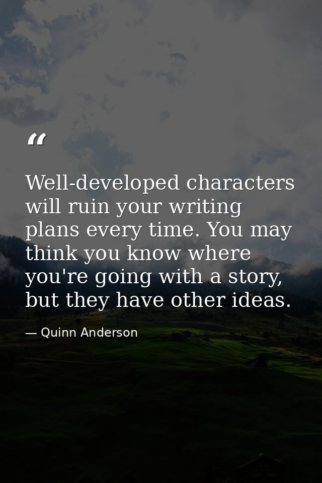 Well-developed characters will ruin your writing plans every time. You may think you know where you're going with a stor — Quinn Anderson