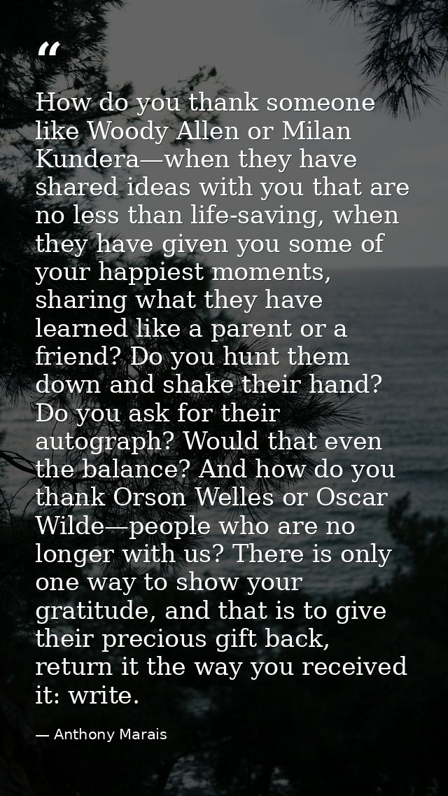 How do you thank someone like Woody Allen or Milan Kundera—when they have shared ideas with you that are no less than li — Anthony Marais