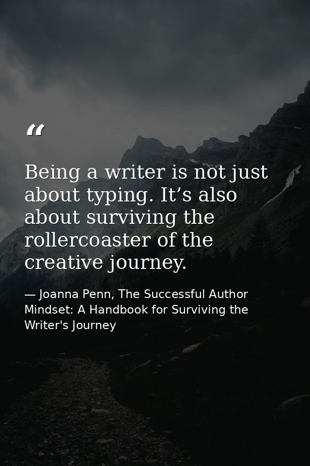 Being a writer is not just about typing. It’s also about surviving the rollercoaster of the creative journey. — Joanna Penn, The Successful Author Mindset: A Handbook for Surviving the Writer's Journey