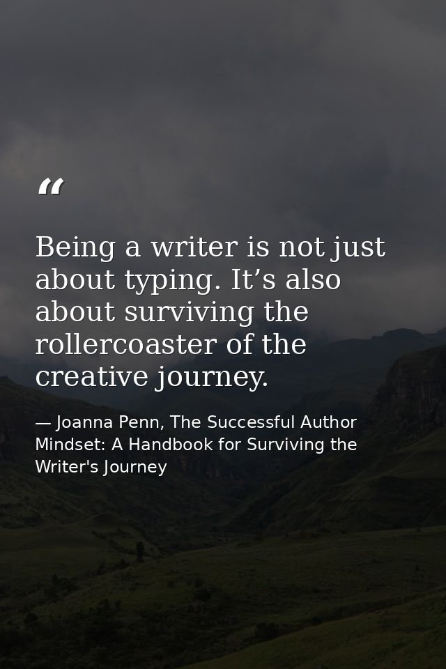 Being a writer is not just about typing. It’s also about surviving the rollercoaster of the creative journey. — Joanna Penn, The Successful Author Mindset: A Handbook for Surviving the Writer's Journey