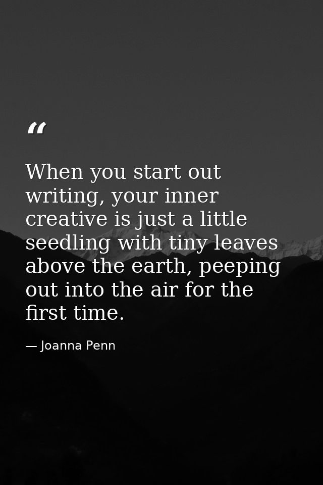When you start out writing, your inner creative is just a little seedling with tiny leaves above the earth, peeping out  — Joanna Penn