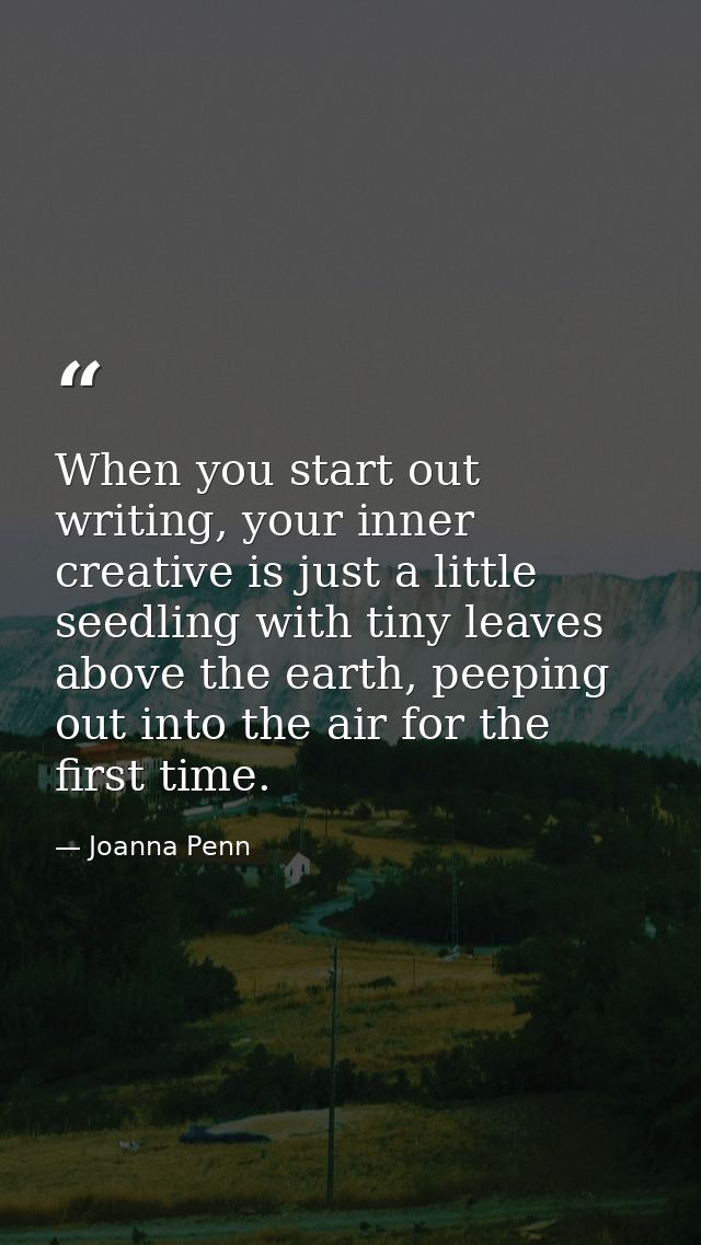 When you start out writing, your inner creative is just a little seedling with tiny leaves above the earth, peeping out  — Joanna Penn