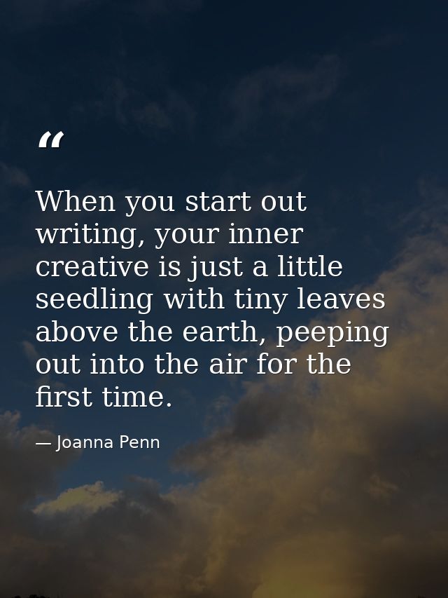 When you start out writing, your inner creative is just a little seedling with tiny leaves above the earth, peeping out  — Joanna Penn