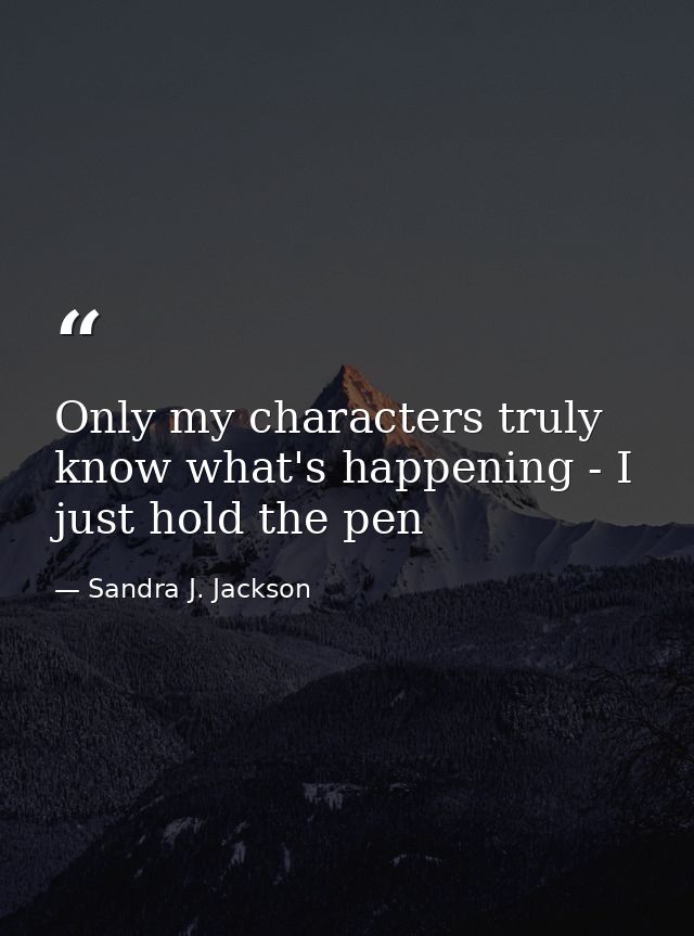 Only my characters truly know what's happening - I just hold the pen — Sandra J. Jackson