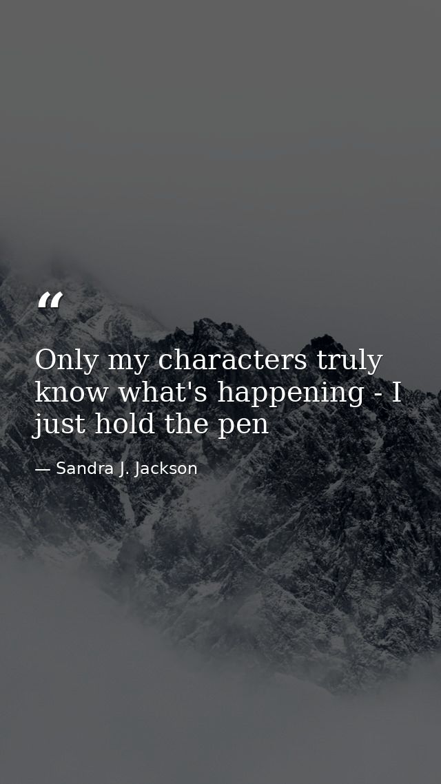 Only my characters truly know what's happening - I just hold the pen — Sandra J. Jackson