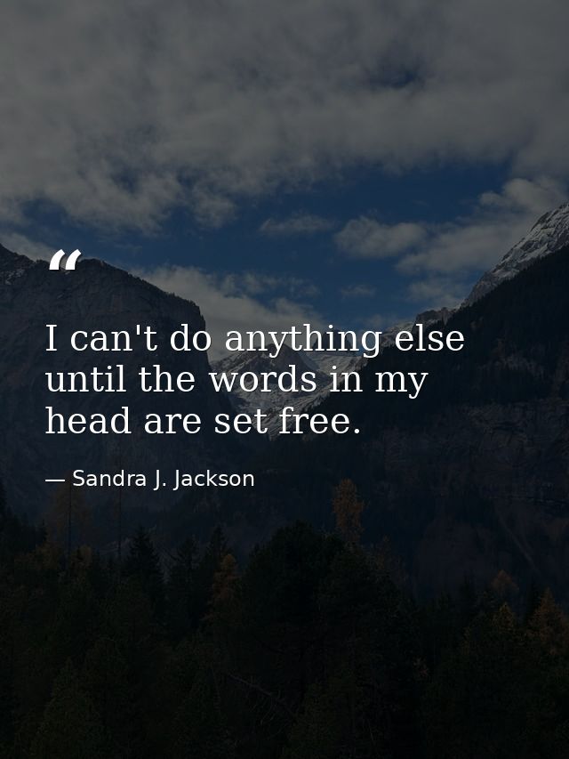 I can't do anything else until the words in my head are set free. — Sandra J. Jackson