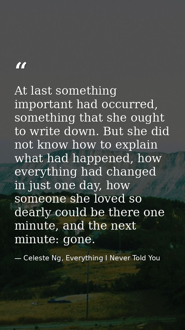 At last something important had occurred, something that she ought to write down. But she did not know how to explain wh — Celeste Ng, Everything I Never Told You