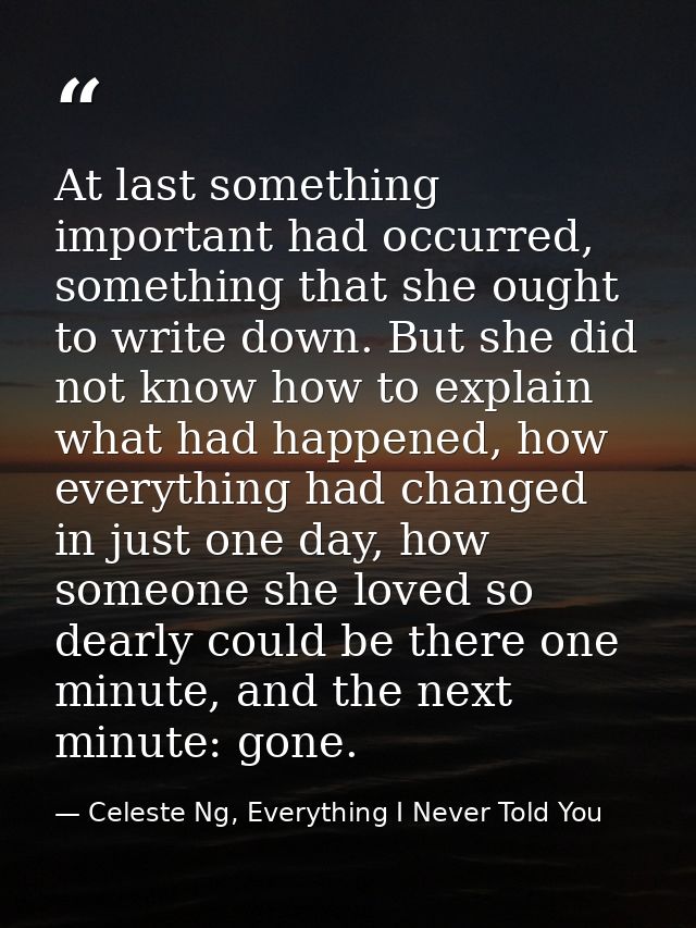 At last something important had occurred, something that she ought to write down. But she did not know how to explain wh — Celeste Ng, Everything I Never Told You