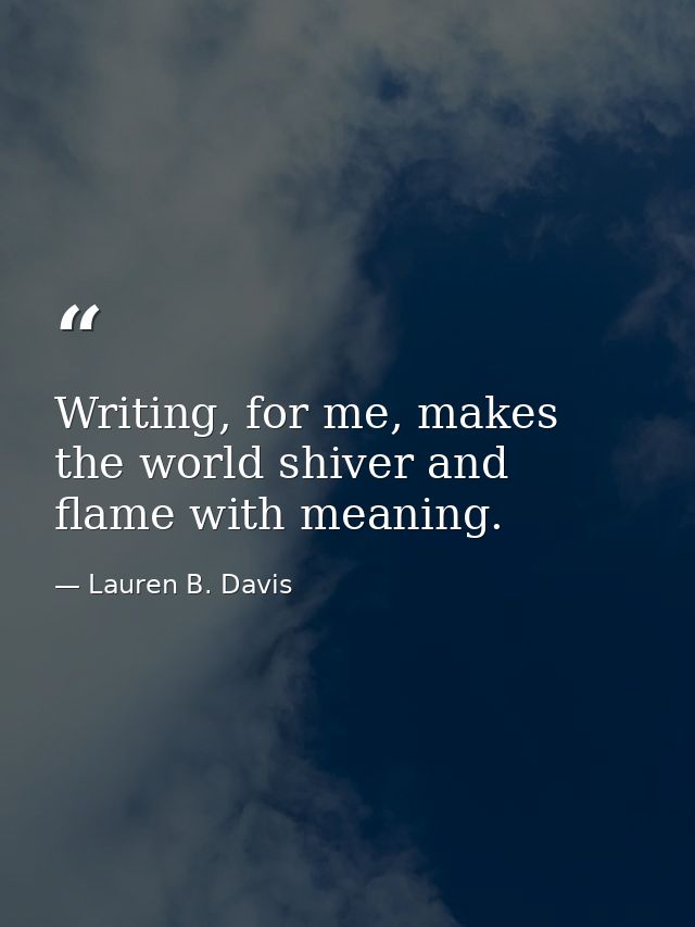 Writing, for me, makes the world shiver and flame with meaning. — Lauren B. Davis