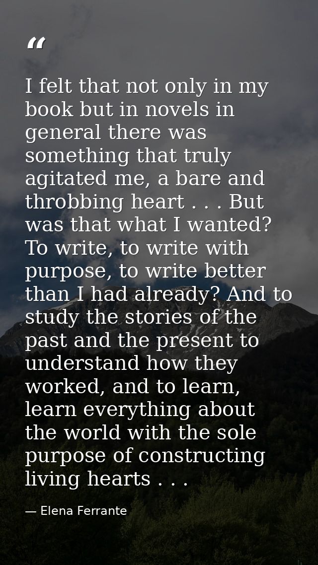 I felt that not only in my book but in novels in general there was something that truly agitated me, a bare and throbbin — Elena Ferrante