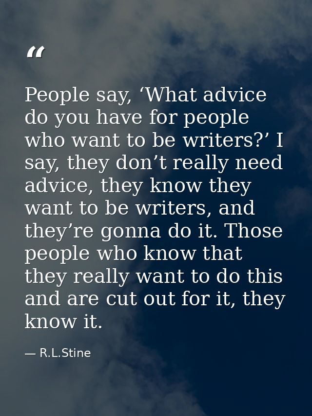 People say, ‘What advice do you have for people who want to be writers?’ I say, they don’t really need advice, they know — R.L.Stine