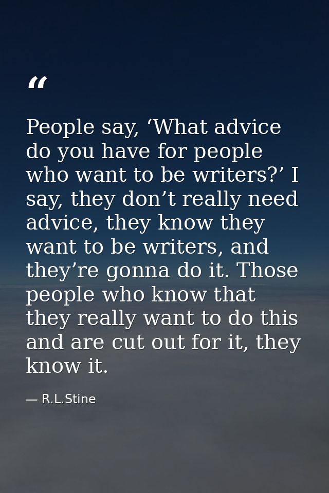People say, ‘What advice do you have for people who want to be writers?’ I say, they don’t really need advice, they know — R.L.Stine