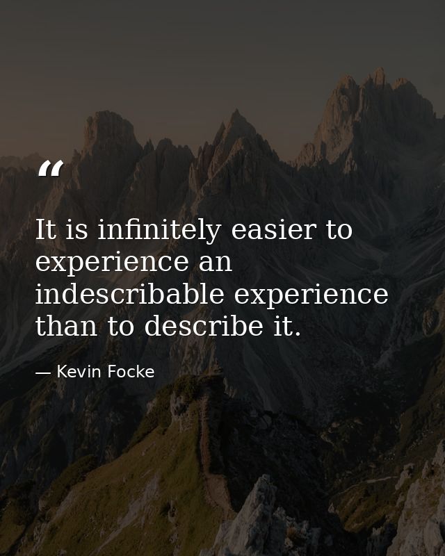 It is infinitely easier to experience an indescribable experience than to describe it. — Kevin Focke