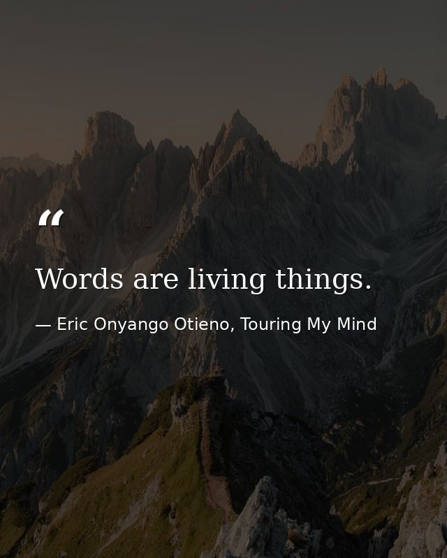 Words are living things. — Eric Onyango Otieno, Touring My Mind