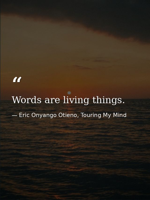 Words are living things. — Eric Onyango Otieno, Touring My Mind