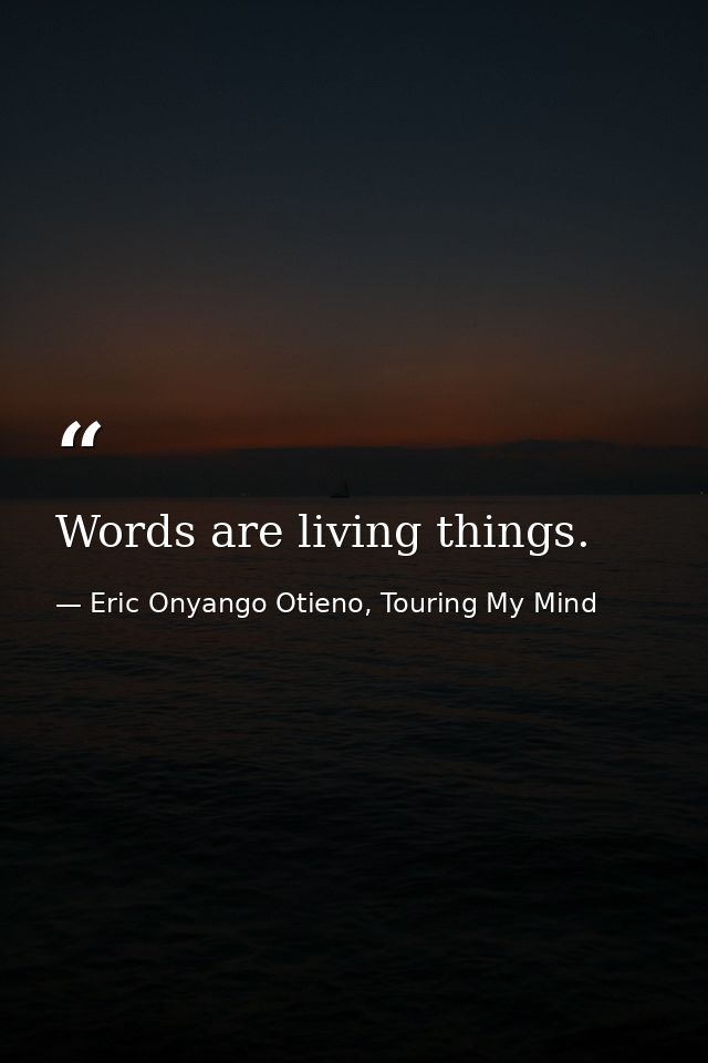 Words are living things. — Eric Onyango Otieno, Touring My Mind