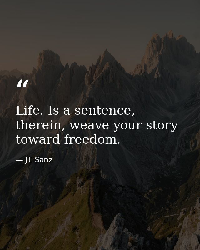 Life. Is a sentence, therein, weave your story toward freedom. — JT Sanz